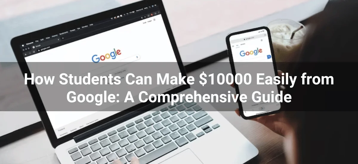 How Students Can Make $10000 Easily from Google: A Comprehensive Guide