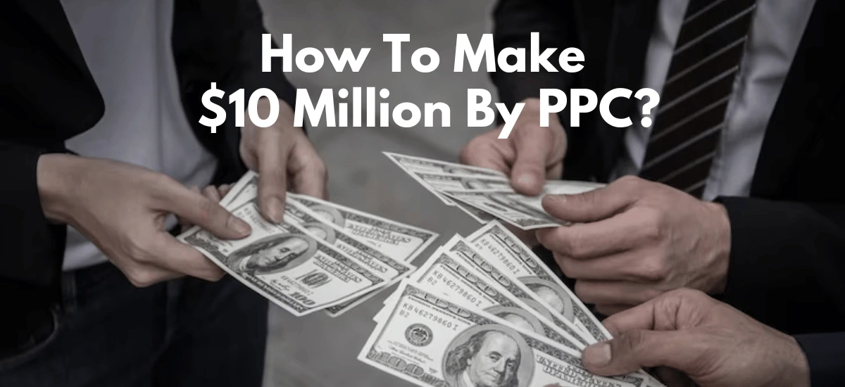 How To Make $10 Million By PPC?