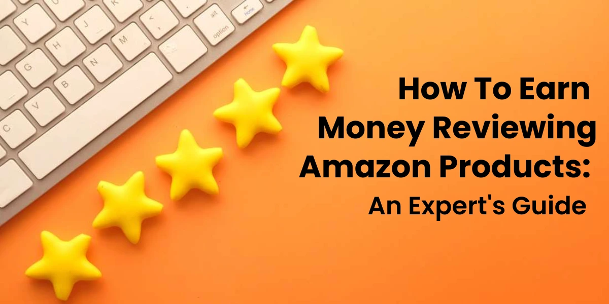 How To Earn Money Reviewing Amazon Products: An Expert’s Guide